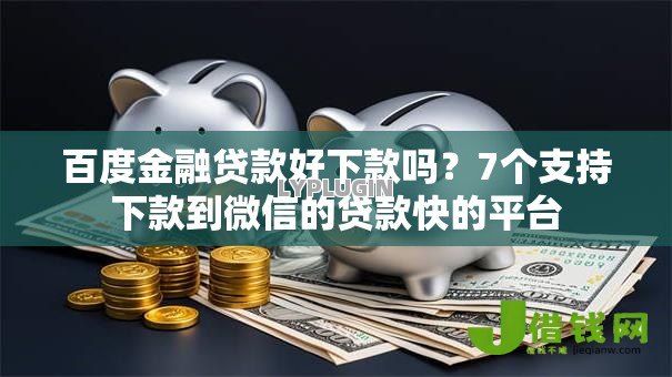 百度金融贷款好下款吗?7个支持下款到微信的贷款快的平台 百度金融贷款好下款吗?7个支持下款到微信的贷款快的平台