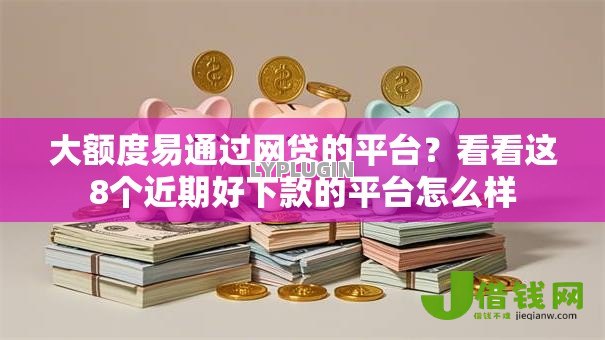 大额度易通过网贷的平台?看看这8个近期好下款的平台怎么样 大额度易通过网贷的平台?看看这8个近期好下款的平台怎么样