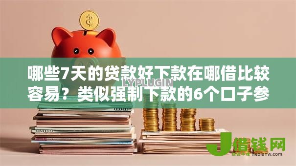 哪些7天的贷款好下款在哪借比较容易?类似强制下款的6个口子参考 哪些7天的贷款好下款在哪借比较容易?类似强制下款的6个口子参考