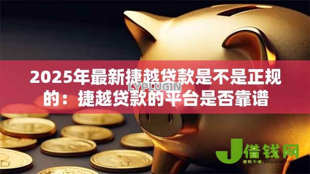 2025年最新捷越贷款是不是正规的:捷越贷款的平台是否靠谱 2025年最新捷越贷款是不是正规的:捷越贷款的平台是否靠谱