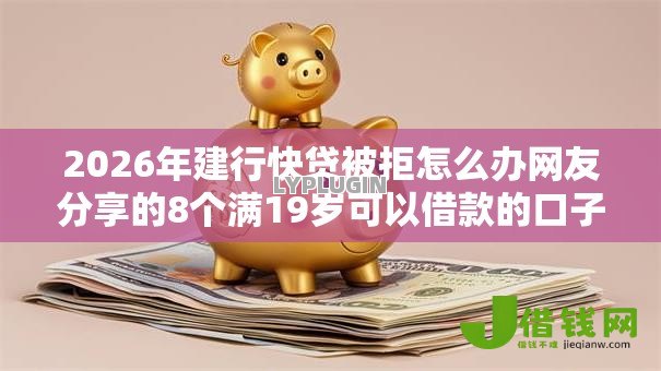 2026年建行快贷被拒怎么办网友分享的8个满19岁可以借款的口子我觉得不错！