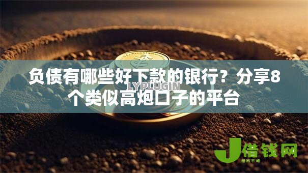 负债有哪些好下款的银行?分享8个类似高炮口子的平台 负债有哪些好下款的银行?分享8个类似高炮口子的平台