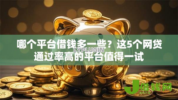 哪个平台借钱多一些？这5个网贷通过率高的平台值得一试