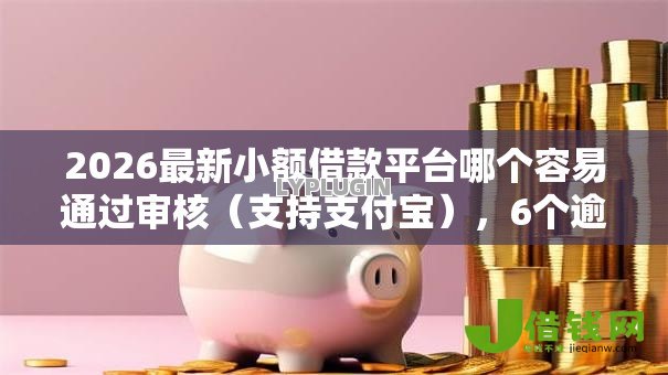 2026最新小额借款平台哪个容易通过审核(支持支付宝),6个逾期太多能下款平台无私分享 2026最新小额借款平台哪个容易通过审核(支持支付宝),6个逾期太多能下款平台无私分享