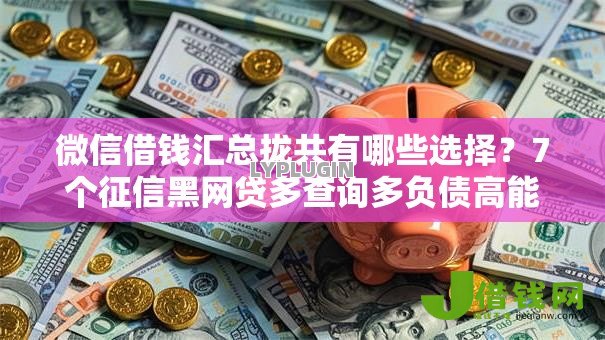 微信借钱汇总拢共有哪些选择?7个征信黑网贷多查询多负债高能下款的口子详解 微信借钱汇总拢共有哪些选择?7个征信黑网贷多查询多负债高能下款的口子详解