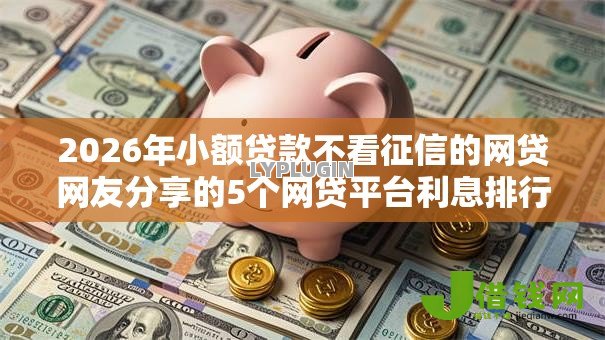 2026年小额贷款不看征信的网贷网友分享的5个网贷平台利息排行我觉得不错! 2026年小额贷款不看征信的网贷网友分享的5个网贷平台利息排行我觉得不错!