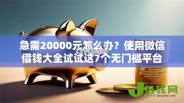 急需20000元怎么办？使用微信借钱大全试试这7个无门槛平台