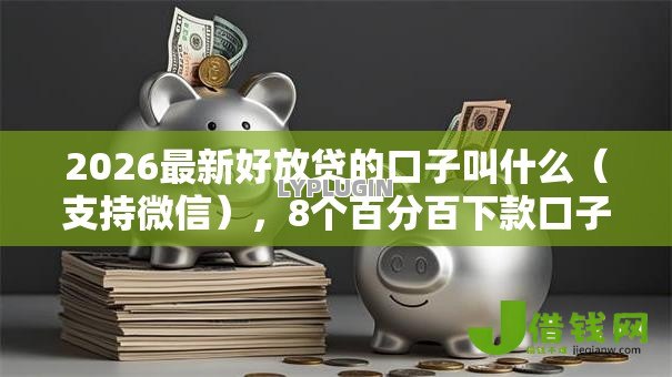 2026最新好放贷的口子叫什么(支持微信),8个百分百下款口子无私分享 2026最新好放贷的口子叫什么(支持微信),8个百分百下款口子无私分享