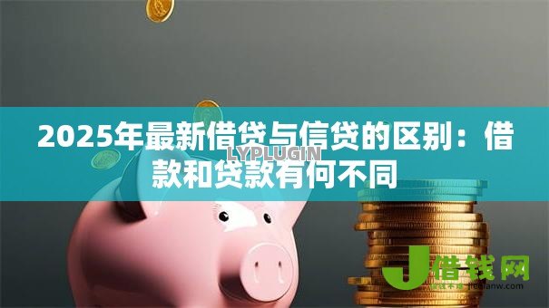 2025年最新借贷与信贷的区别：借款和贷款有何不同