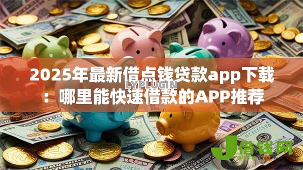2025年最新借点钱贷款app下载:哪里能快速借款的APP推荐 2025年最新借点钱贷款app下载:哪里能快速借款的APP推荐