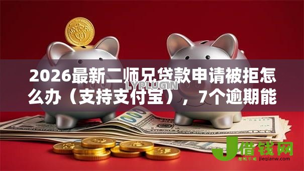 2026最新二师兄贷款申请被拒怎么办(支持支付宝),7个逾期能下款的平台无私分享 2026最新二师兄贷款申请被拒怎么办(支持支付宝),7个逾期能下款的平台无私分享