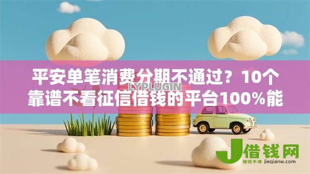 平安单笔消费分期不通过?10个靠谱不看征信借钱的平台100%能借到推荐 平安单笔消费分期不通过?10个靠谱不看征信借钱的平台100%能借到推荐