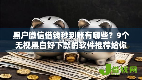 黑户微信借钱秒到账有哪些?9个无视黑白好下款的软件推荐给你 黑户微信借钱秒到账有哪些?9个无视黑白好下款的软件推荐给你