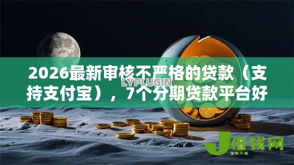 2026最新审核不严格的贷款(支持支付宝),7个分期贷款平台好无私分享 2026最新审核不严格的贷款(支持支付宝),7个分期贷款平台好无私分享