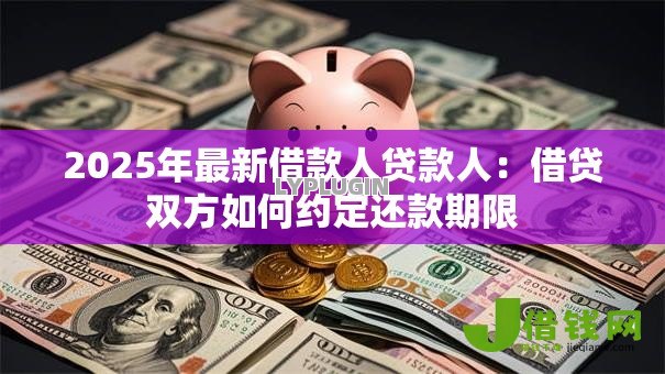 2025年最新借款人贷款人：借贷双方如何约定还款期限