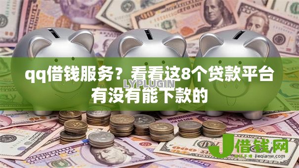qq借钱服务？看看这8个贷款平台有没有能下款的