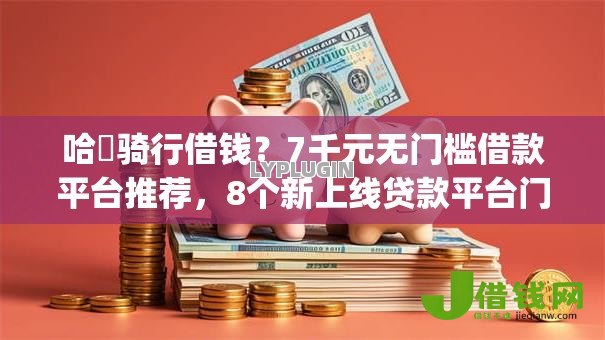 哈啰骑行借钱?7千元无门槛借款平台推荐,8个新上线贷款平台门槛低app盘点 哈啰骑行借钱?7千元无门槛借款平台推荐,8个新上线贷款平台门槛低app盘点