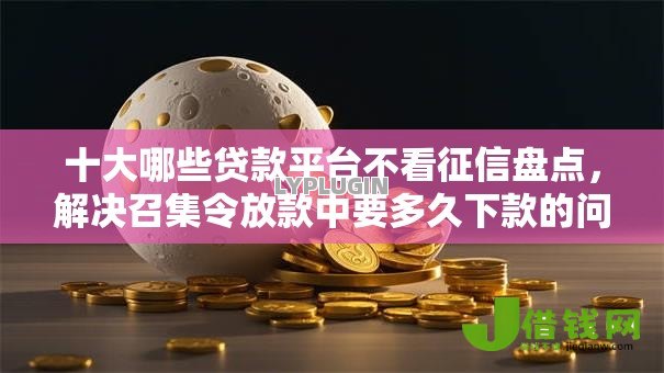 十大哪些贷款平台不看征信盘点,解决召集令放款中要多久下款的问题 十大哪些贷款平台不看征信盘点,解决召集令放款中要多久下款的问题
