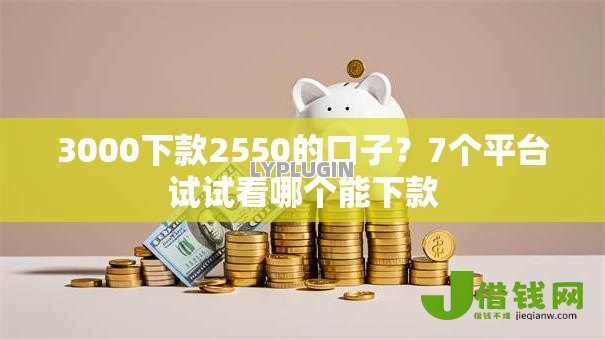 3000下款2550的口子?7个平台试试看哪个能下款 3000下款2550的口子?7个平台试试看哪个能下款
