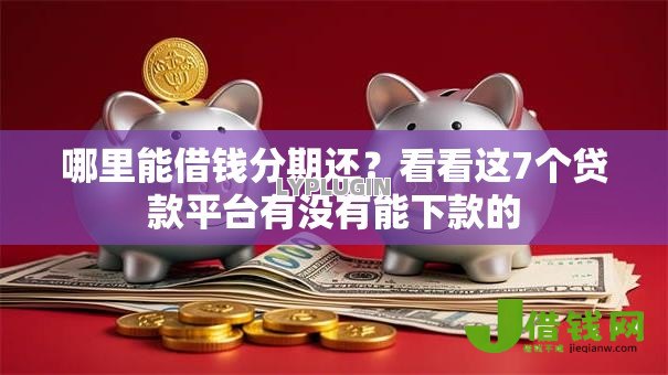 哪里能借钱分期还？看看这7个贷款平台有没有能下款的