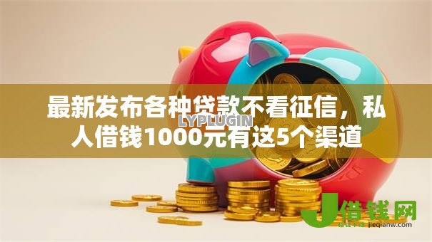 最新发布各种贷款不看征信，私人借钱1000元有这5个渠道