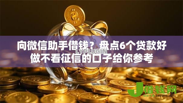 向微信助手借钱?盘点6个贷款好做不看征信的口子给你参考 向微信助手借钱?盘点6个贷款好做不看征信的口子给你参考