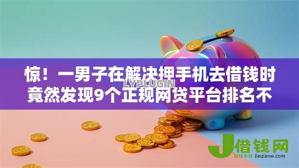 惊！一男子在解决押手机去借钱时竟然发现9个正规网贷平台排名不分先后，事后分享了出来