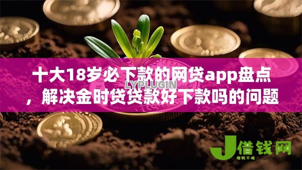 十大18岁必下款的网贷app盘点,解决金时贷贷款好下款吗的问题 十大18岁必下款的网贷app盘点,解决金时贷贷款好下款吗的问题