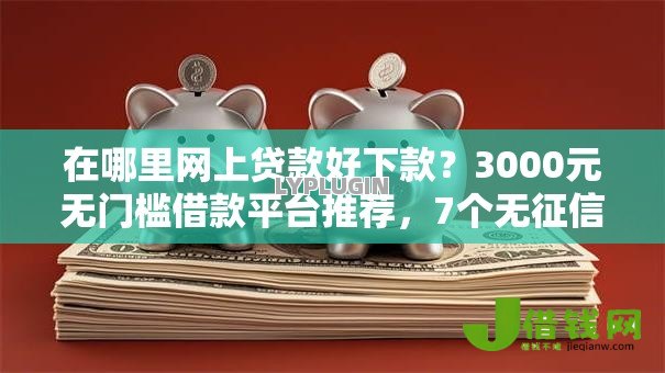 在哪里网上贷款好下款?3000元无门槛借款平台推荐,7个无征信贷款平台盘点 在哪里网上贷款好下款?3000元无门槛借款平台推荐,7个无征信贷款平台盘点