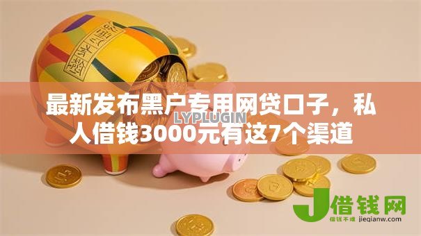 最新发布黑户专用网贷口子,私人借钱3000元有这7个渠道 最新发布黑户专用网贷口子,私人借钱3000元有这7个渠道