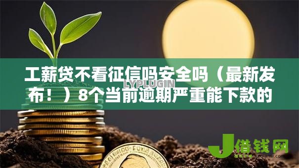工薪贷不看征信吗安全吗(最新发布!)8个当前逾期严重能下款的平台 工薪贷不看征信吗安全吗(最新发布!)8个当前逾期严重能下款的平台