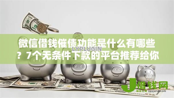 微信借钱催债功能是什么有哪些?7个无条件下款的平台推荐给你 微信借钱催债功能是什么有哪些?7个无条件下款的平台推荐给你