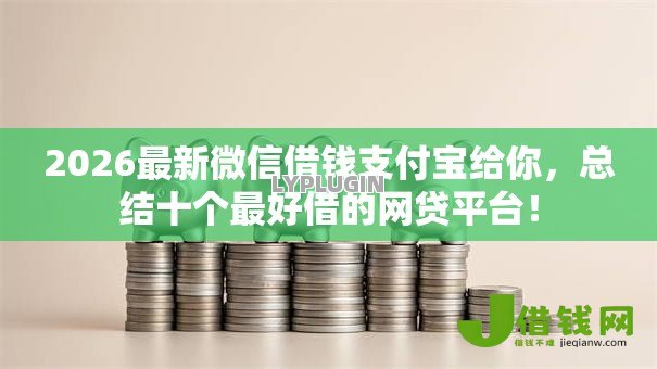 2026最新微信借钱支付宝给你,总结十个最好借的网贷平台! 2026最新微信借钱支付宝给你,总结十个最好借的网贷平台!