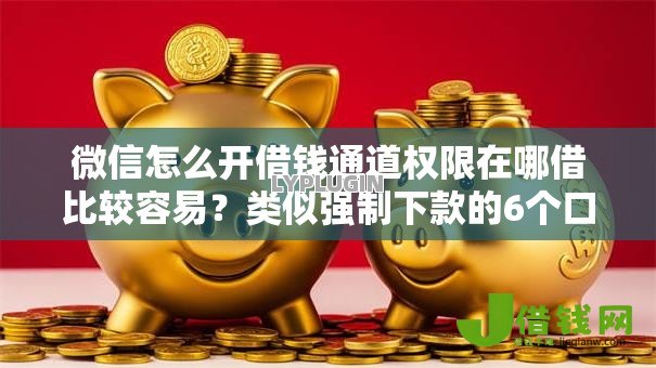 微信怎么开借钱通道权限在哪借比较容易？类似强制下款的6个口子参考