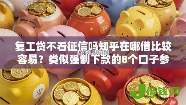 复工贷不看征信吗知乎在哪借比较容易?类似强制下款的8个口子参考 复工贷不看征信吗知乎在哪借比较容易?类似强制下款的8个口子参考
