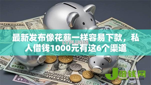 最新发布像花薪一样容易下款，私人借钱1000元有这6个渠道