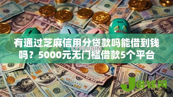 有通过芝麻信用分贷款吗能借到钱吗?5000元无门槛借款5个平台推荐 有通过芝麻信用分贷款吗能借到钱吗?5000元无门槛借款5个平台推荐