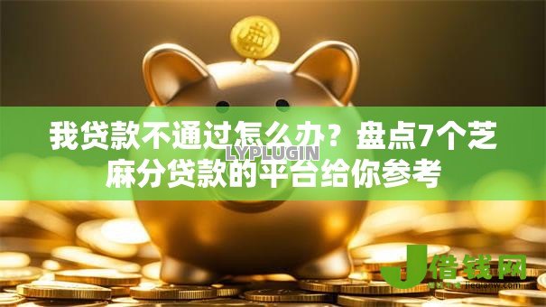 我贷款不通过怎么办?盘点7个芝麻分贷款的平台给你参考 我贷款不通过怎么办?盘点7个芝麻分贷款的平台给你参考