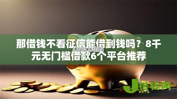 那借钱不看征信能借到钱吗?8千元无门槛借款6个平台推荐 那借钱不看征信能借到钱吗?8千元无门槛借款6个平台推荐
