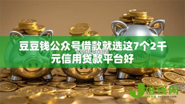 豆豆钱公众号借款就选这7个2千元信用贷款平台好 豆豆钱公众号借款就选这7个2千元信用贷款平台好