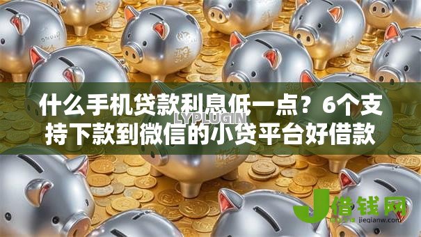 什么手机贷款利息低一点?6个支持下款到微信的小贷平台好借款 什么手机贷款利息低一点?6个支持下款到微信的小贷平台好借款