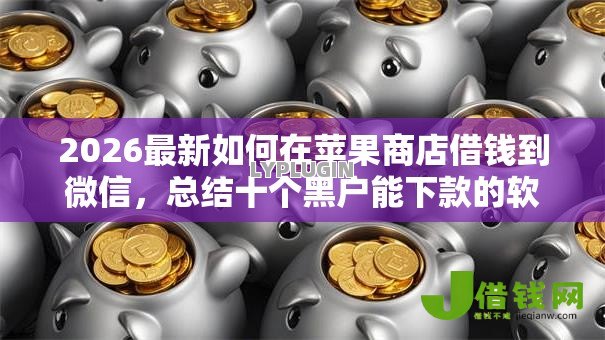 2026最新如何在苹果商店借钱到微信，总结十个黑户能下款的软件！