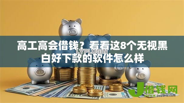 高工高会借钱?看看这8个无视黑白好下款的软件怎么样 高工高会借钱?看看这8个无视黑白好下款的软件怎么样