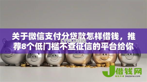 关于微信支付分贷款怎样借钱,推荐8个低门槛不查征信的平台给你 关于微信支付分贷款怎样借钱,推荐8个低门槛不查征信的平台给你