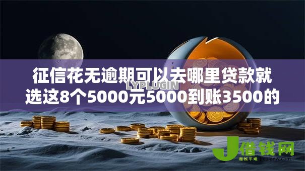 征信花无逾期可以去哪里贷款就选这8个5000元5000到账3500的平台 征信花无逾期可以去哪里贷款就选这8个5000元5000到账3500的平台
