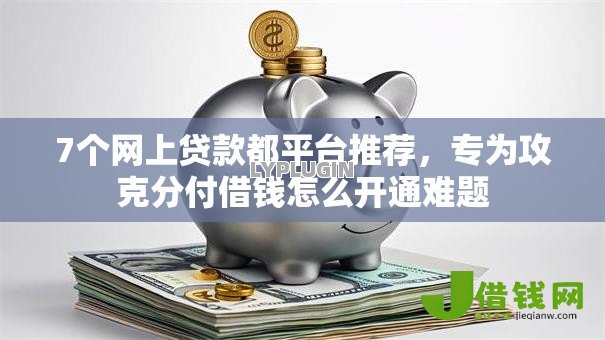 7个网上贷款都平台推荐,专为攻克分付借钱怎么开通难题 7个网上贷款都平台推荐,专为攻克分付借钱怎么开通难题