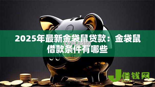 2025年最新金袋鼠贷款:金袋鼠借款条件有哪些 2025年最新金袋鼠贷款:金袋鼠借款条件有哪些