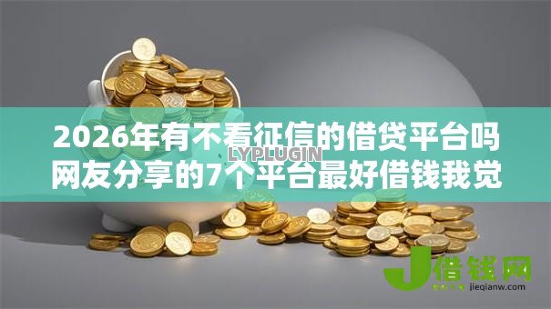 2026年有不看征信的借贷平台吗网友分享的7个平台最好借钱我觉得不错！