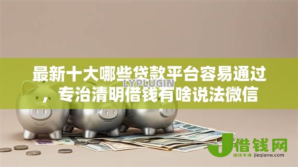最新十大哪些贷款平台容易通过,专治清明借钱有啥说法微信 最新十大哪些贷款平台容易通过,专治清明借钱有啥说法微信