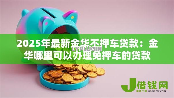 2025年最新金华不押车贷款:金华哪里可以办理免押车的贷款 2025年最新金华不押车贷款:金华哪里可以办理免押车的贷款